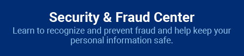 Security and Fraud Center: Learn to recognize and prevent fraud and help keep your personal information safe.