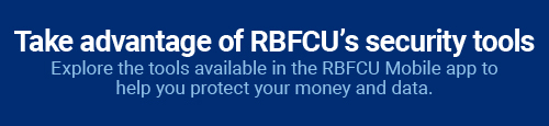 Take advantage of RBFCU's security tools: Explore the tools available in the RBFCU Mobile app to help you protect your money and data.
