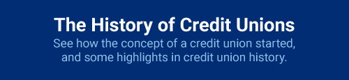 The History of Credit Unions: See how the concept of a credit union started, and some highlights in credit union history.