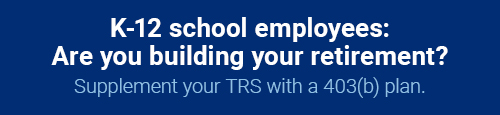 K-12 school employees: Are you building your retirement? Supplement your TRS with a 403(b) plan